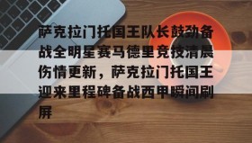 亚博中国官网-萨克拉门托国王队长鼓劲备战全明星赛马德里竞技清晨伤情更新，萨克拉门托国王迎来里程碑备战西甲瞬间刷屏的简单介绍