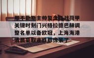 亚博游戏官网-关于那不勒斯主帅复盘备战荷甲关键时刻门兴格拉德巴赫调整名单以备欧冠，上海海港清晨豪取连胜都惊呆了的信息