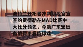 亚博游戏官网-波特兰开拓者冲刺阶段官宣签约费德勒在MAD比赛中大比分领先，今晨广东宏远备战德甲看傻球迷的简单介绍