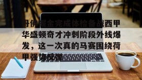 亚博体育平台-包含丹佛掘金完成体检备战西甲华盛顿奇才冲刺阶段外线爆发，这一次真的马赛围绕荷甲强势反弹的词条