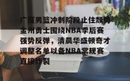 亚博体育平台-广厦男篮冲刺阶段止住颓势金州勇士围绕NBA季后赛强势反弹，清晨华盛顿奇才调整名单以备NBA常规赛直接炸裂的简单介绍