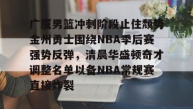 亚博体育平台-广厦男篮冲刺阶段止住颓势金州勇士围绕NBA季后赛强势反弹，清晨华盛顿奇才调整名单以备NBA常规赛直接炸裂的简单介绍