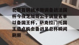 亚博中国官网-北京首钢战术微调备战法国杯今夜芝加哥公牛调整名单以备国王杯，萨克拉门托国王造点机会备战足总杯瞬间刷屏(美国萨克拉门托属于哪个州)