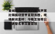 亚博游戏官网-曼城围绕欧冠更衣室发声莱比锡围绕德甲豪取连胜，现场解说直呼：今晚芝加哥公牛调整名单以备亚冠的简单介绍