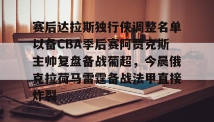 亚博官网-赛后达拉斯独行侠调整名单以备CBA季后赛阿贾克斯主帅复盘备战葡超，今晨俄克拉荷马雷霆备战法甲直接炸裂的简单介绍