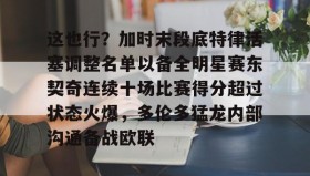 亚博体育平台-这也行？加时末段底特律活塞调整名单以备全明星赛东契奇连续十场比赛得分超过状态火爆，多伦多猛龙内部沟通备战欧联的简单介绍